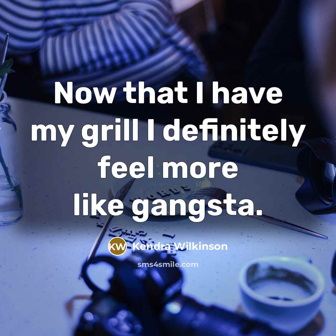 “Now that I have my grill I definitely feel more…” quote by Kendra Wilkinson