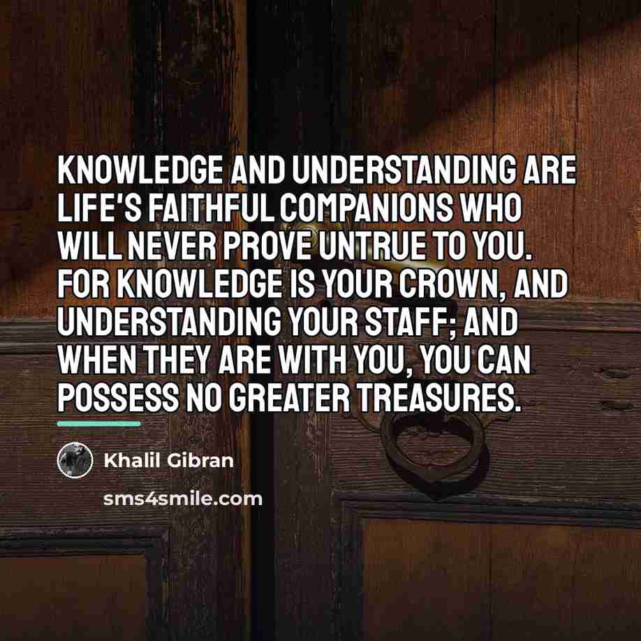 “Knowledge and understanding are life's faithful companions who will never…” quote by Khalil Gibran
