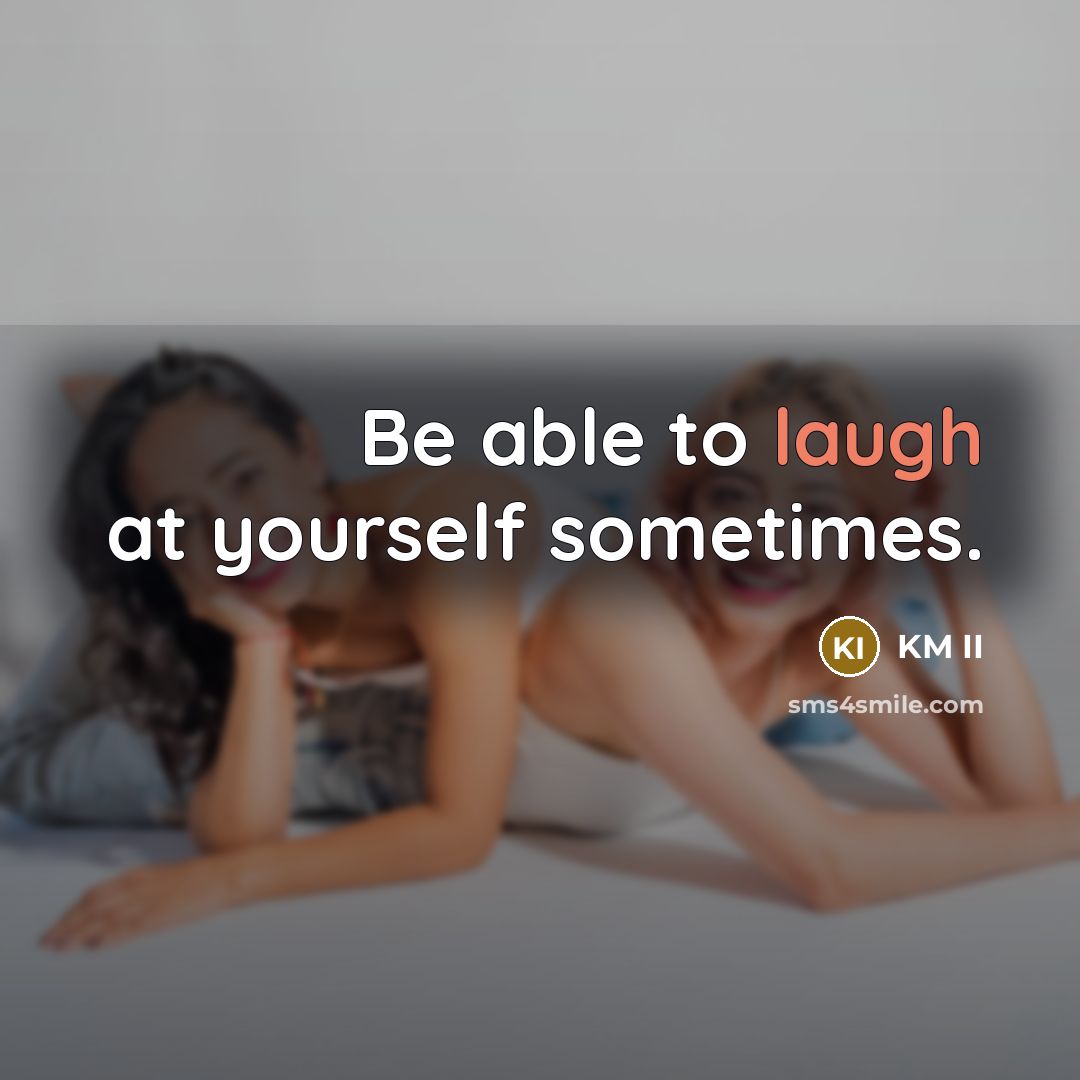 “Be able to laugh at yourself sometimes.” quote by KM II