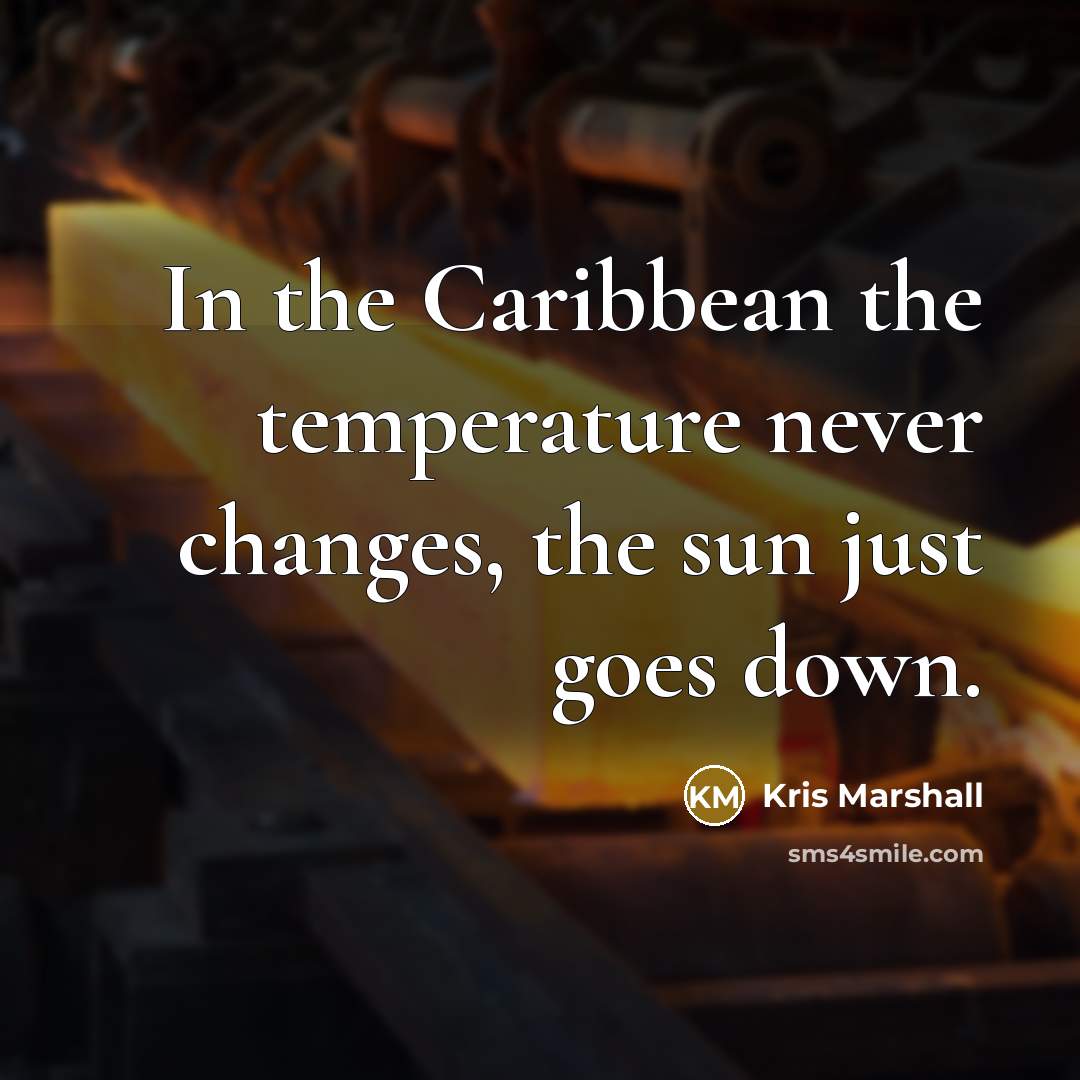 “In the Caribbean the temperature never changes, the sun just…” quote by Kris Marshall