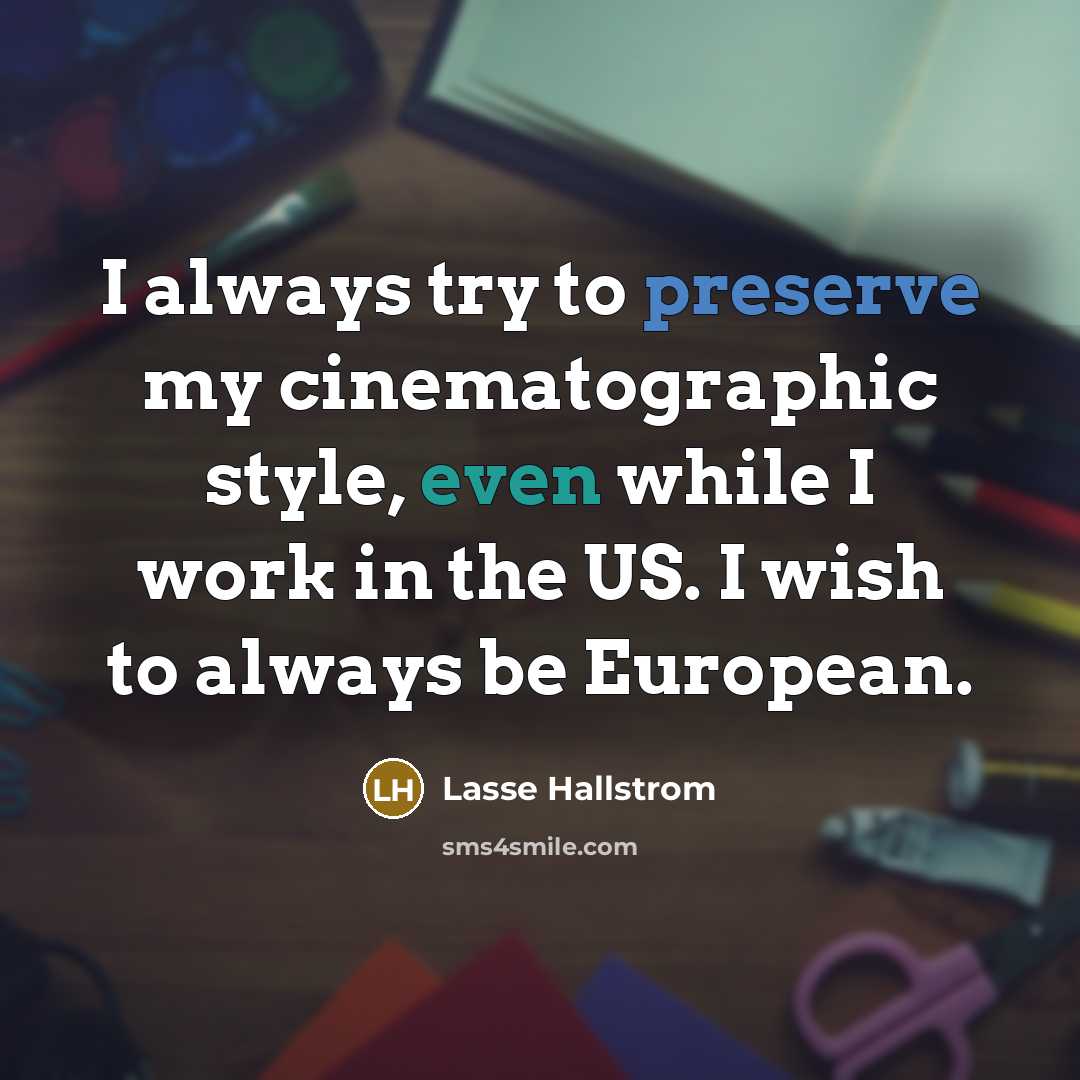 “I always try to preserve my cinematographic style, even while I work in the US. I wish to always be European.” quote by Lasse Hallstrom