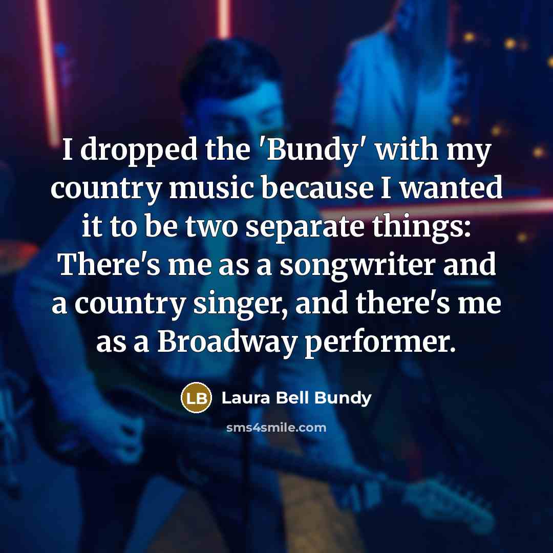 “I dropped the 'Bundy' with my country music because I…” quote by Laura Bell Bundy