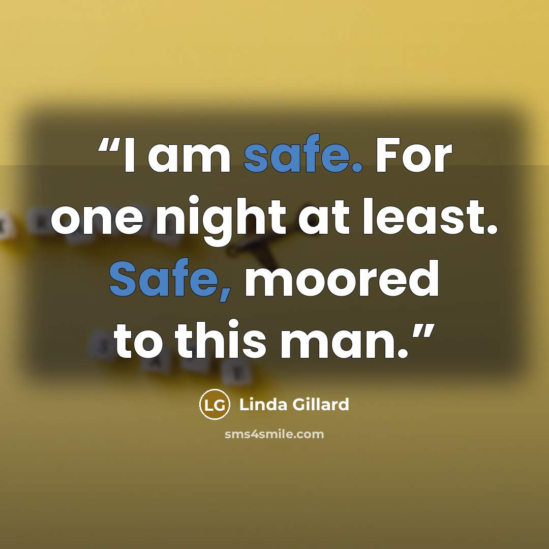 “I am safe. For one night at least. Safe, moored to this man.” quote by Linda Gillard