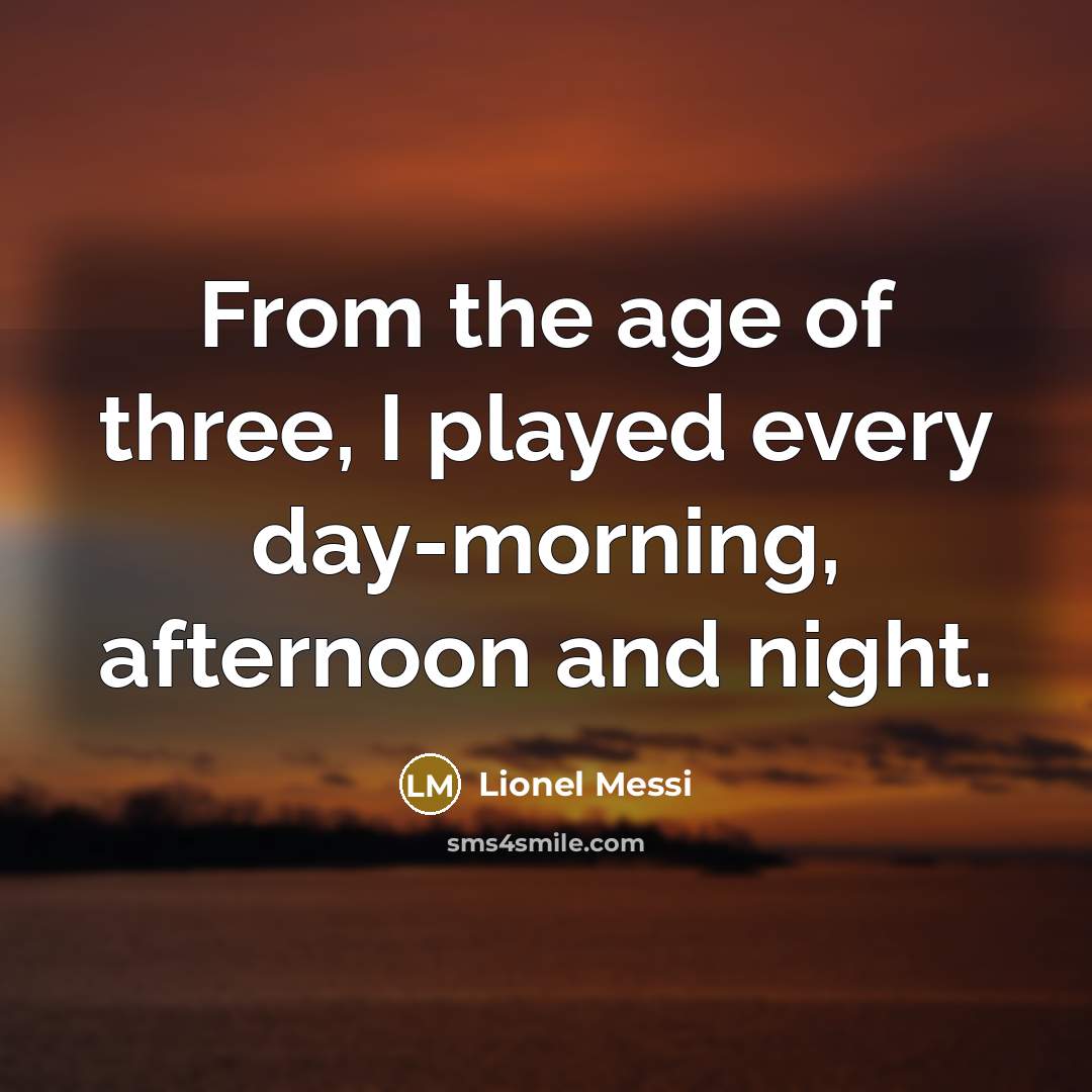 “From the age of three, I played every day-morning, afternoon…” quote by Lionel Messi