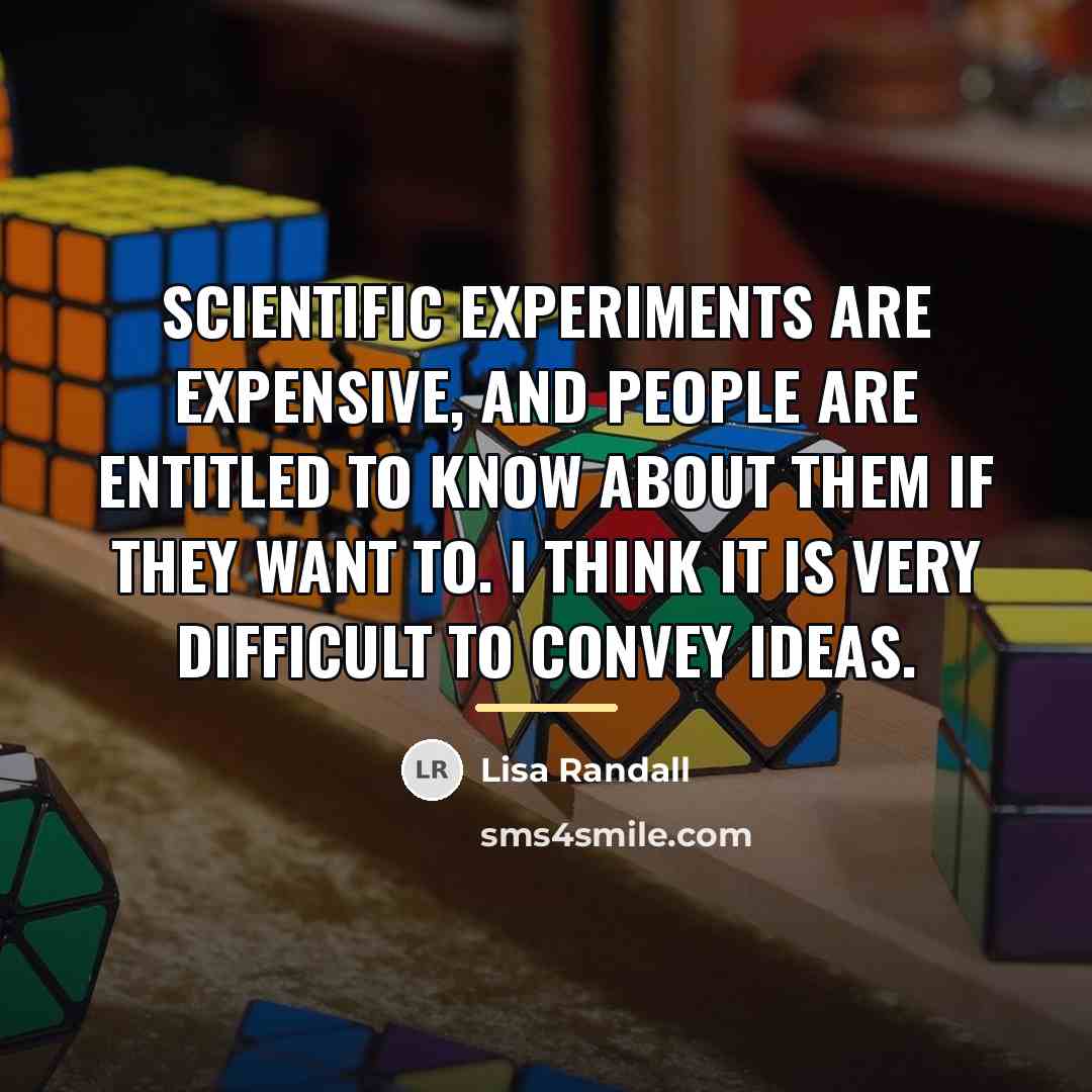 “Scientific experiments are expensive, and people are entitled to know…” quote by Lisa Randall