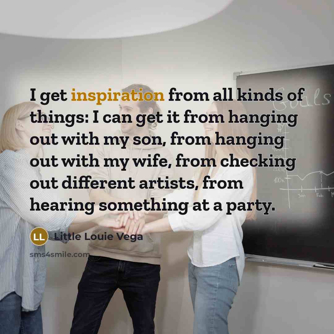 “I get inspiration from all kinds of things: I can…” quote by Little Louie Vega