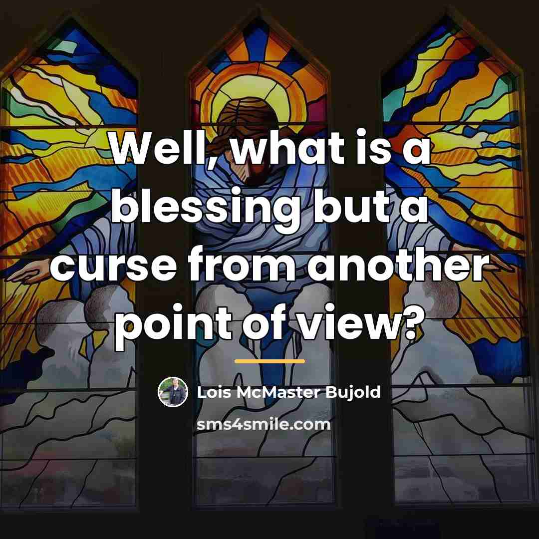 “Well, what is a blessing but a curse from another…” quote by Lois McMaster Bujold