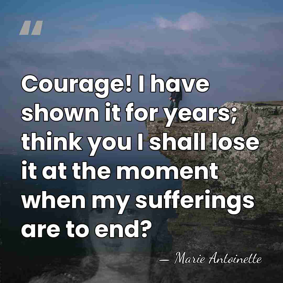 Courage! I have shown it for years; think you I shall lose&hellip; - Marie Antoinette