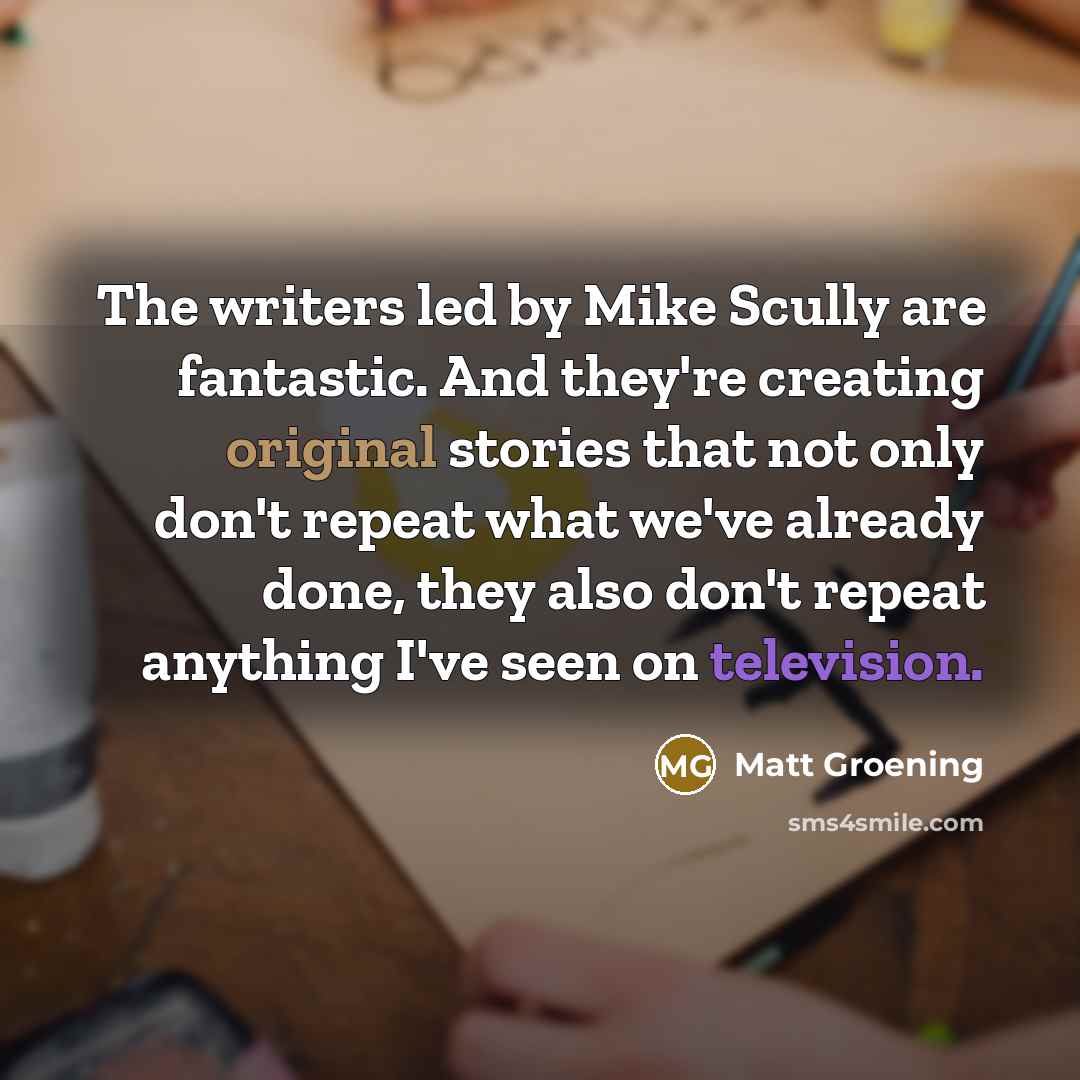 “The writers led by Mike Scully are fantastic. And they're…” quote by Matt Groening