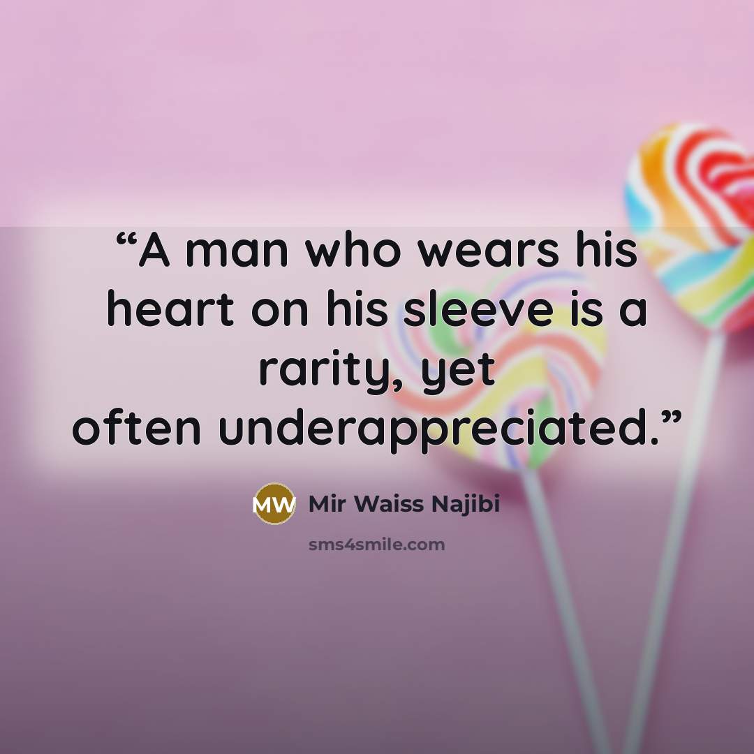 “A man who wears his heart on his sleeve is a rarity, yet often underappreciated.” quote by Mir Waiss Najibi