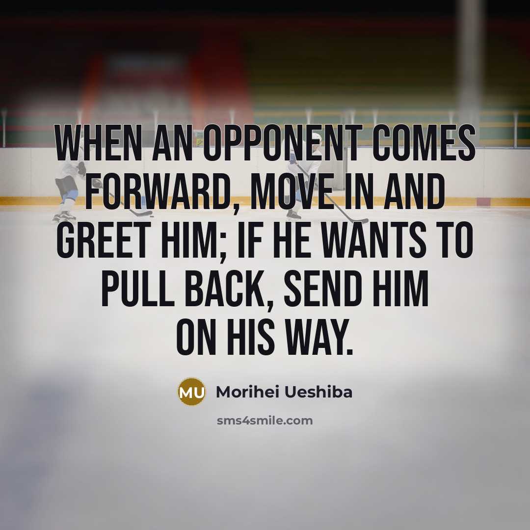 “When an opponent comes forward, move in and greet him;…” quote by Morihei Ueshiba