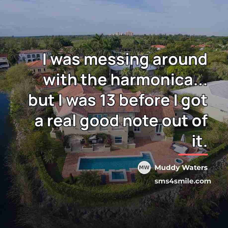 “I was messing around with the harmonica... but I was…” quote by Muddy Waters