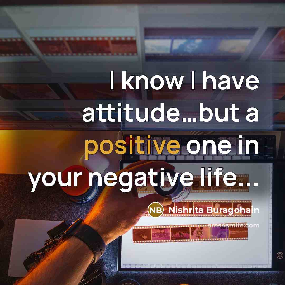 “I know I have attitude.....but a positive one in your…” quote by Nishrita Buragohain