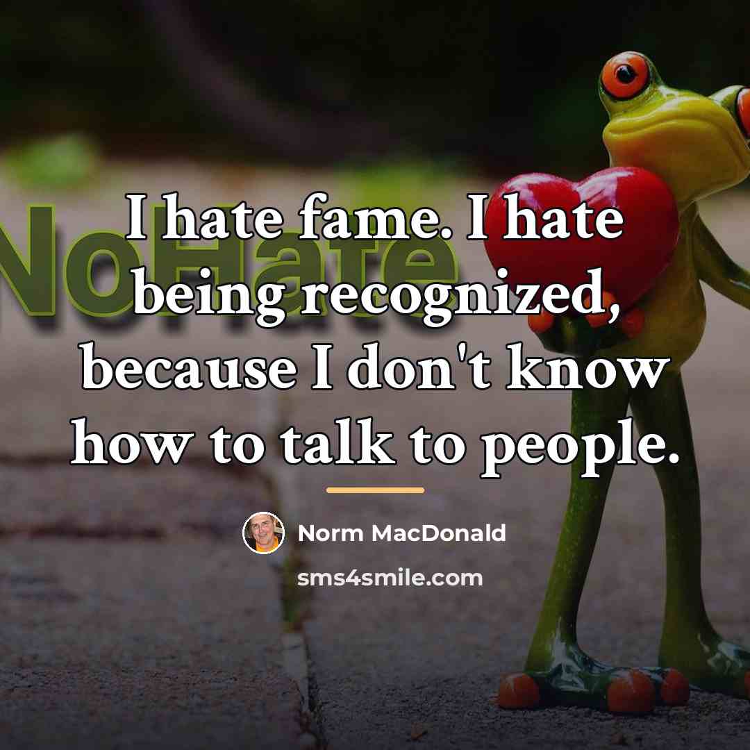 “I hate fame. I hate being recognized, because I don't…” quote by Norm MacDonald