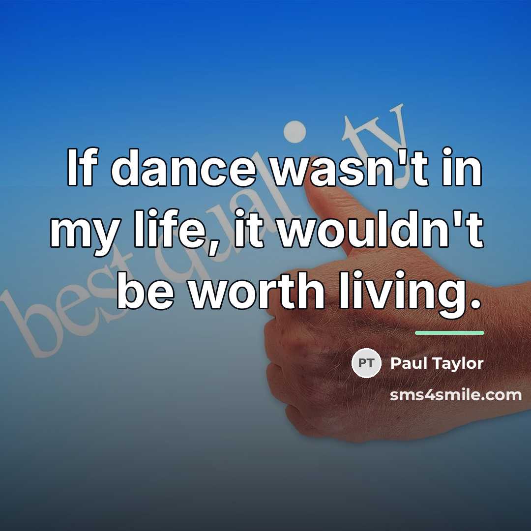 “If dance wasn't in my life, it wouldn't be worth…” quote by Paul Taylor