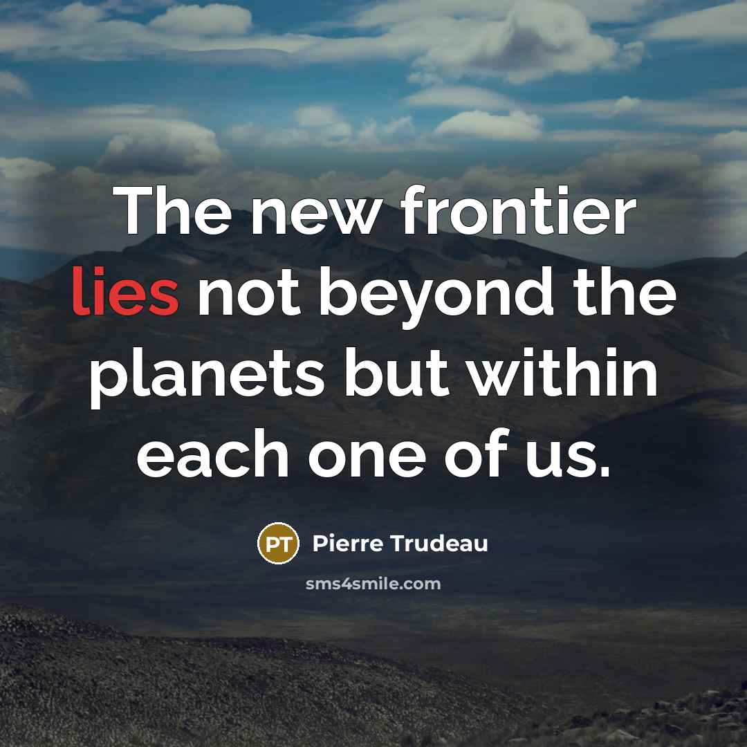 “The new frontier lies not beyond the planets but within…” quote by Pierre Trudeau