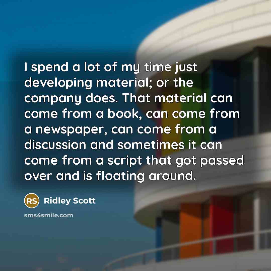 “I spend a lot of my time just developing material;…” quote by Ridley Scott