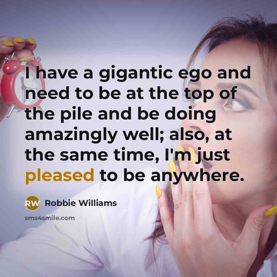 “I have a gigantic ego and need to be at…” quote by Robbie Williams