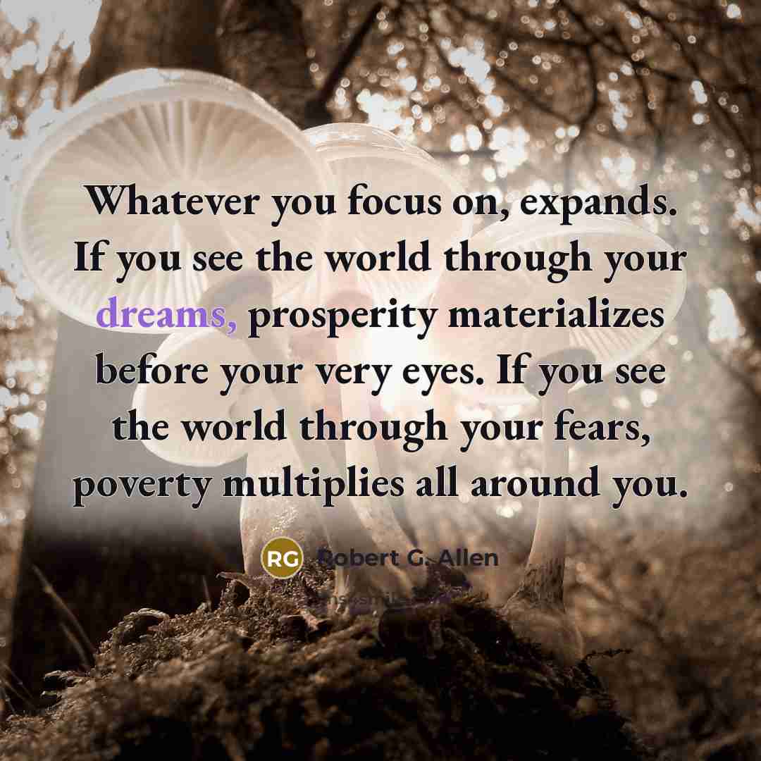 “Whatever you focus on, expands. If you see the world…” quote by Robert G. Allen