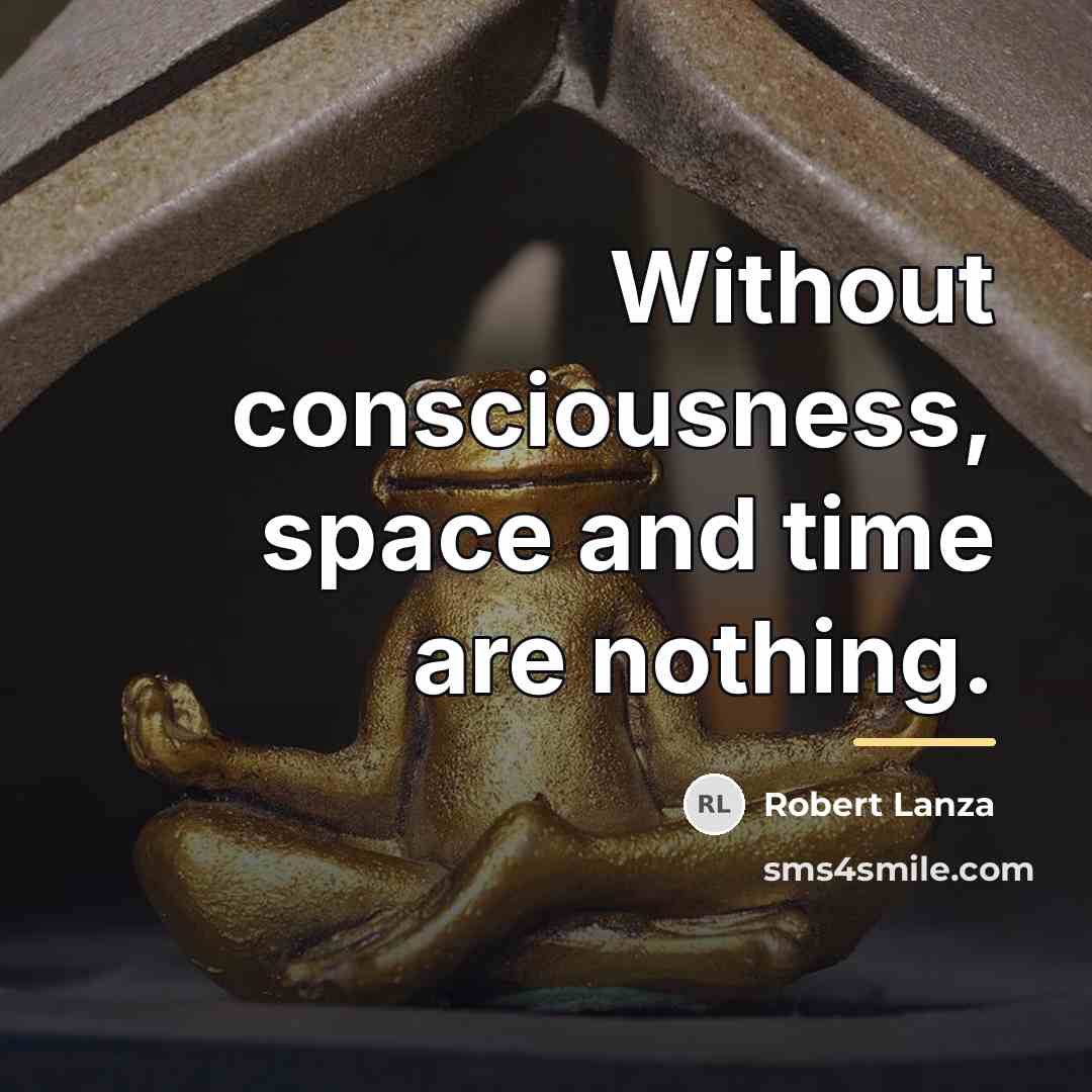 “Without consciousness, space and time are nothing.…” quote by Robert Lanza
