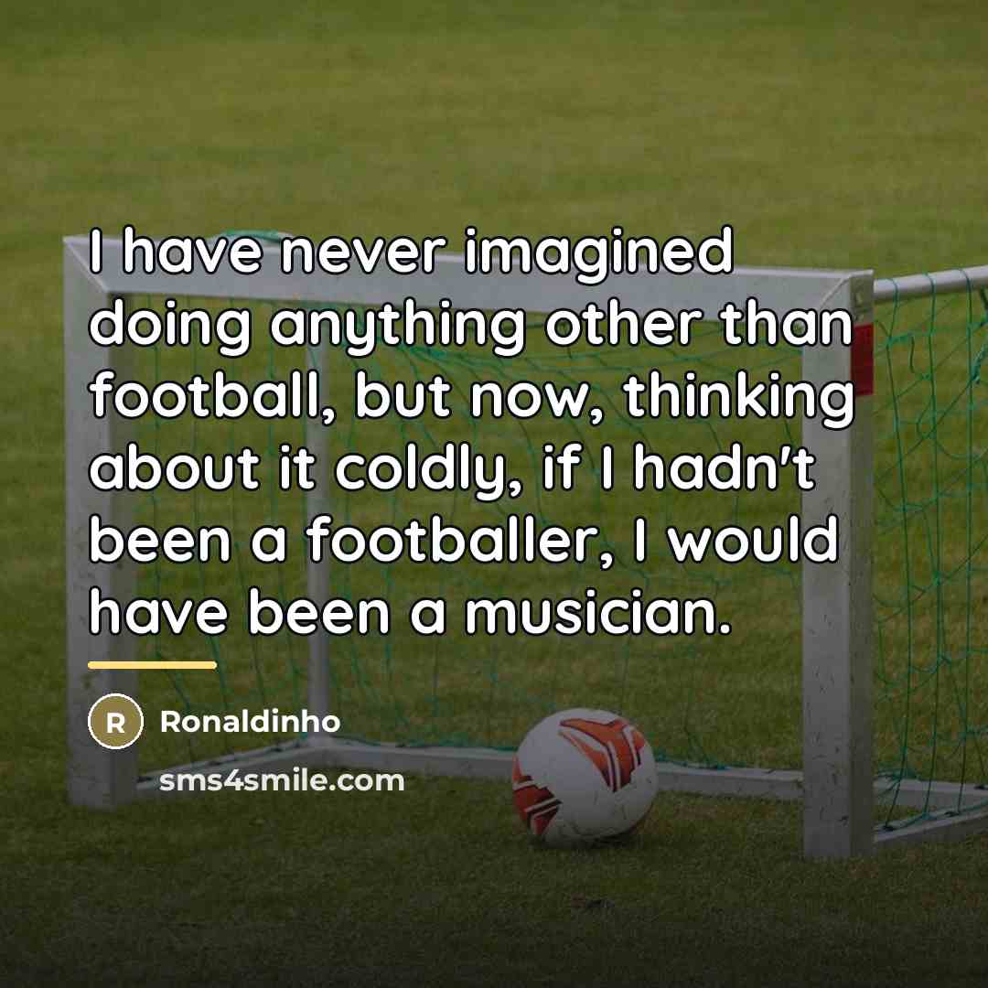 “I have never imagined doing anything other than football, but…” quote by Ronaldinho
