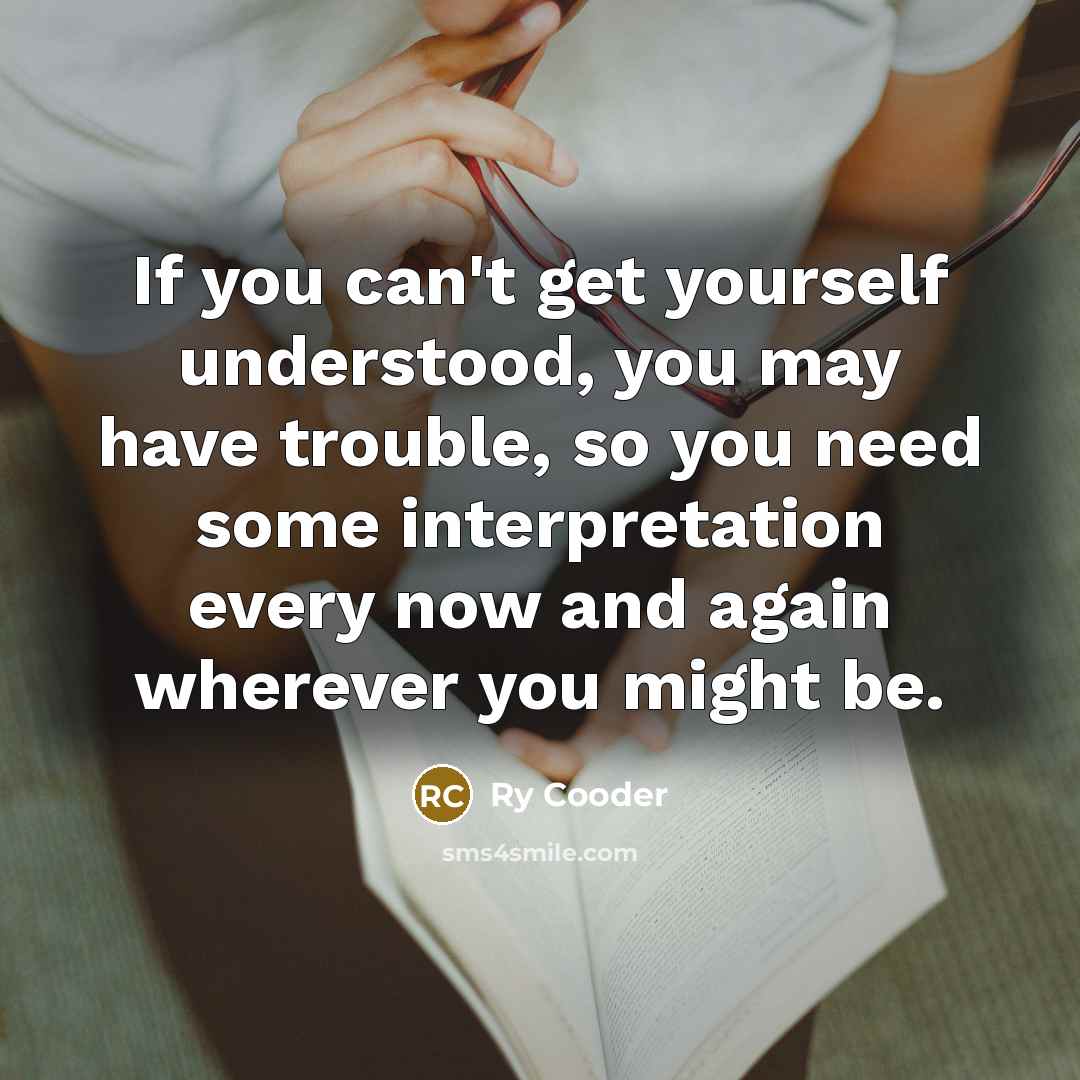“If you can't get yourself understood, you may have trouble,…” quote by Ry Cooder