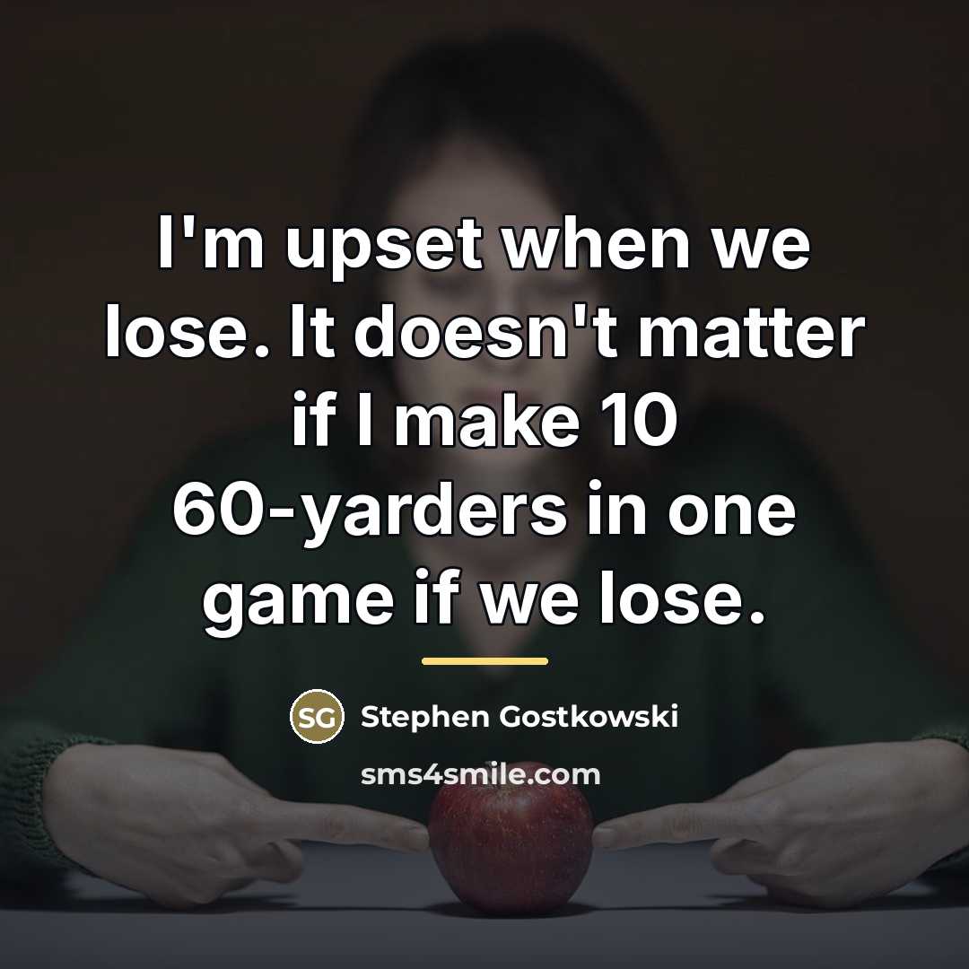 “I'm upset when we lose. It doesn't matter if I…” quote by Stephen Gostkowski