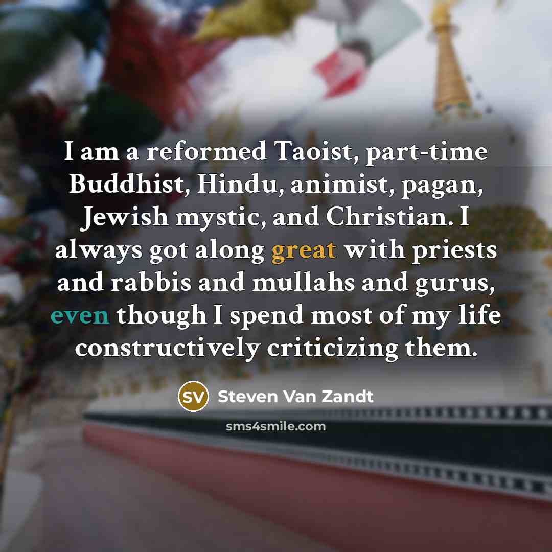 “I am a reformed Taoist, part-time Buddhist, Hindu, animist, pagan,…” quote by Steven Van Zandt