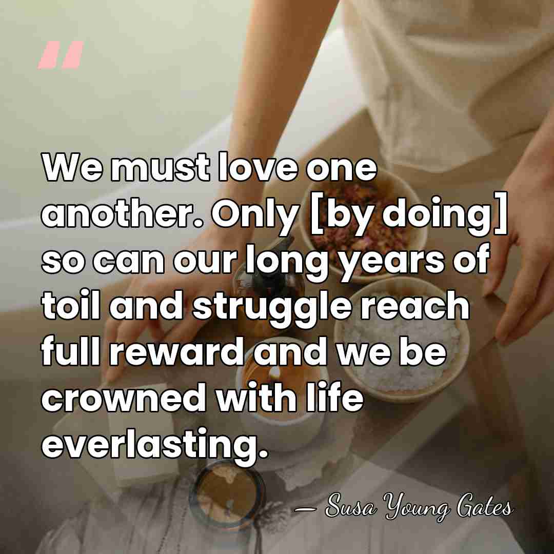 We must love one another. Only [by doing] so can our long&hellip; - Susa Young Gates