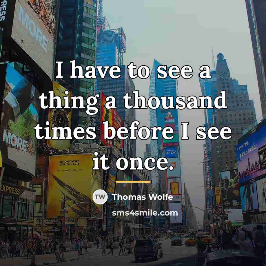 “I have to see a thing a thousand times before…” quote by Thomas Wolfe