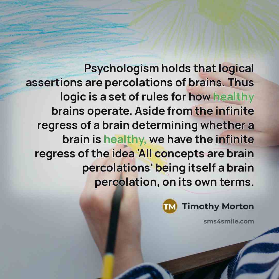 “Psychologism holds that logical assertions are percolations of brains. Thus…” quote by Timothy Morton