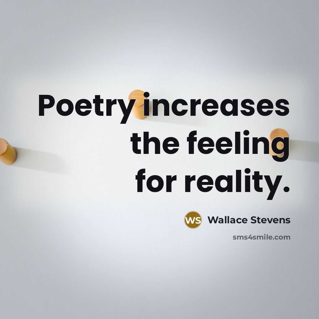 “Poetry increases the feeling for reality.” quote by Wallace Stevens