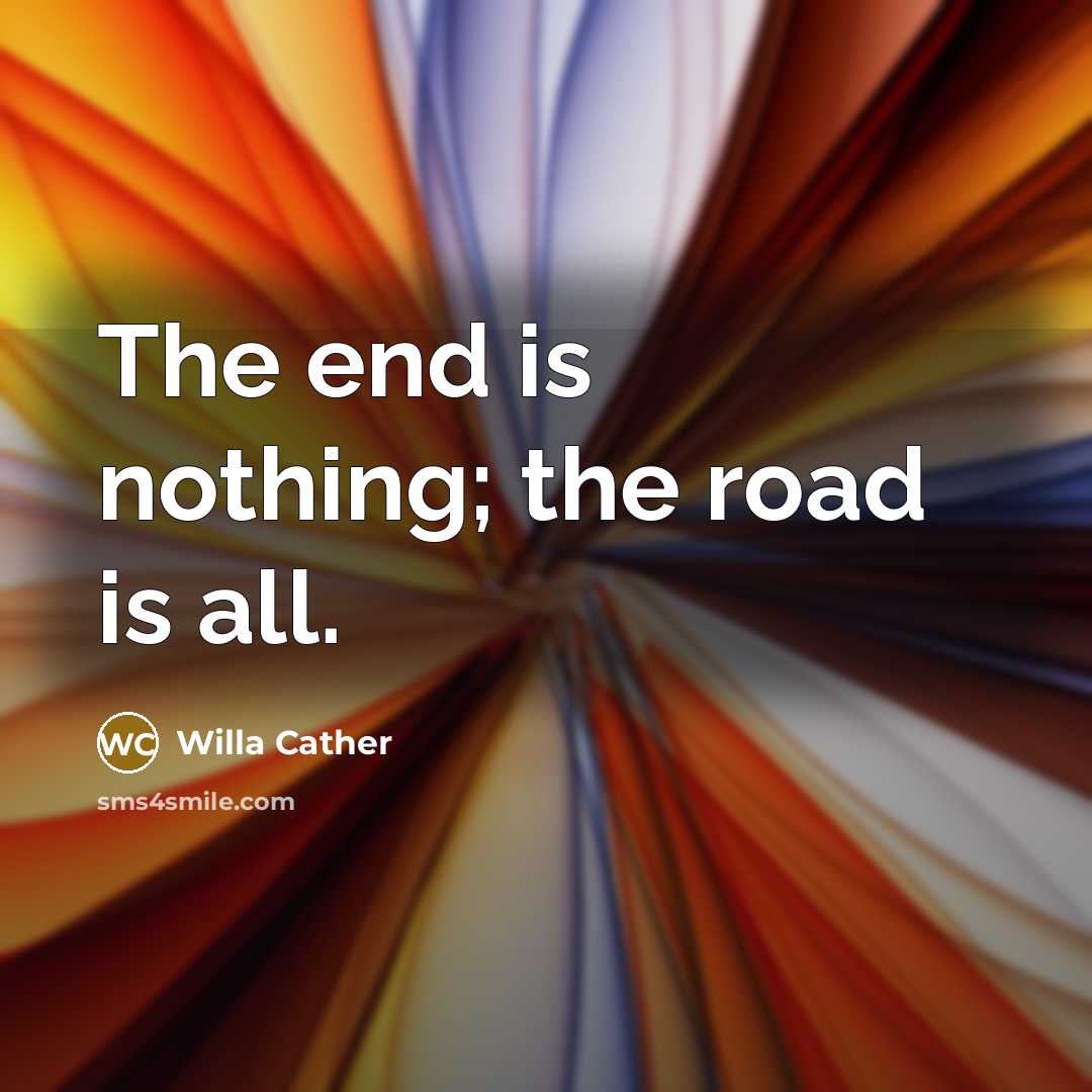 “The end is nothing; the road is all.…” quote by Willa Cather