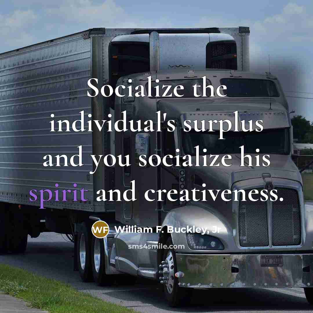 “Socialize the individual's surplus and you socialize his spirit and…” quote by William F. Buckley, Jr