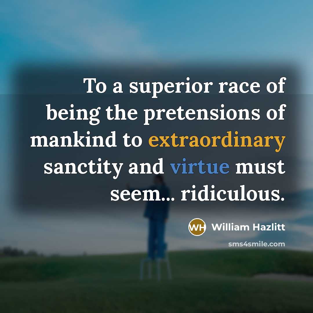 “To a superior race of being the pretensions of mankind…” quote by William Hazlitt
