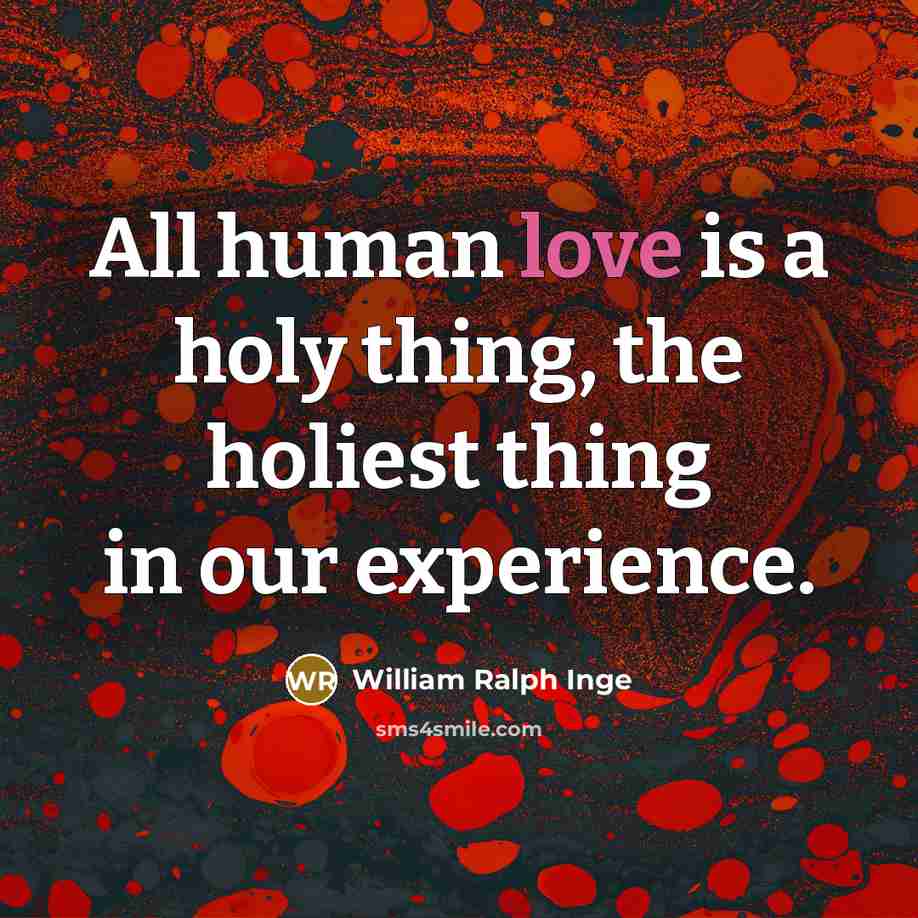“All human love is a holy thing, the holiest thing…” quote by William Ralph Inge