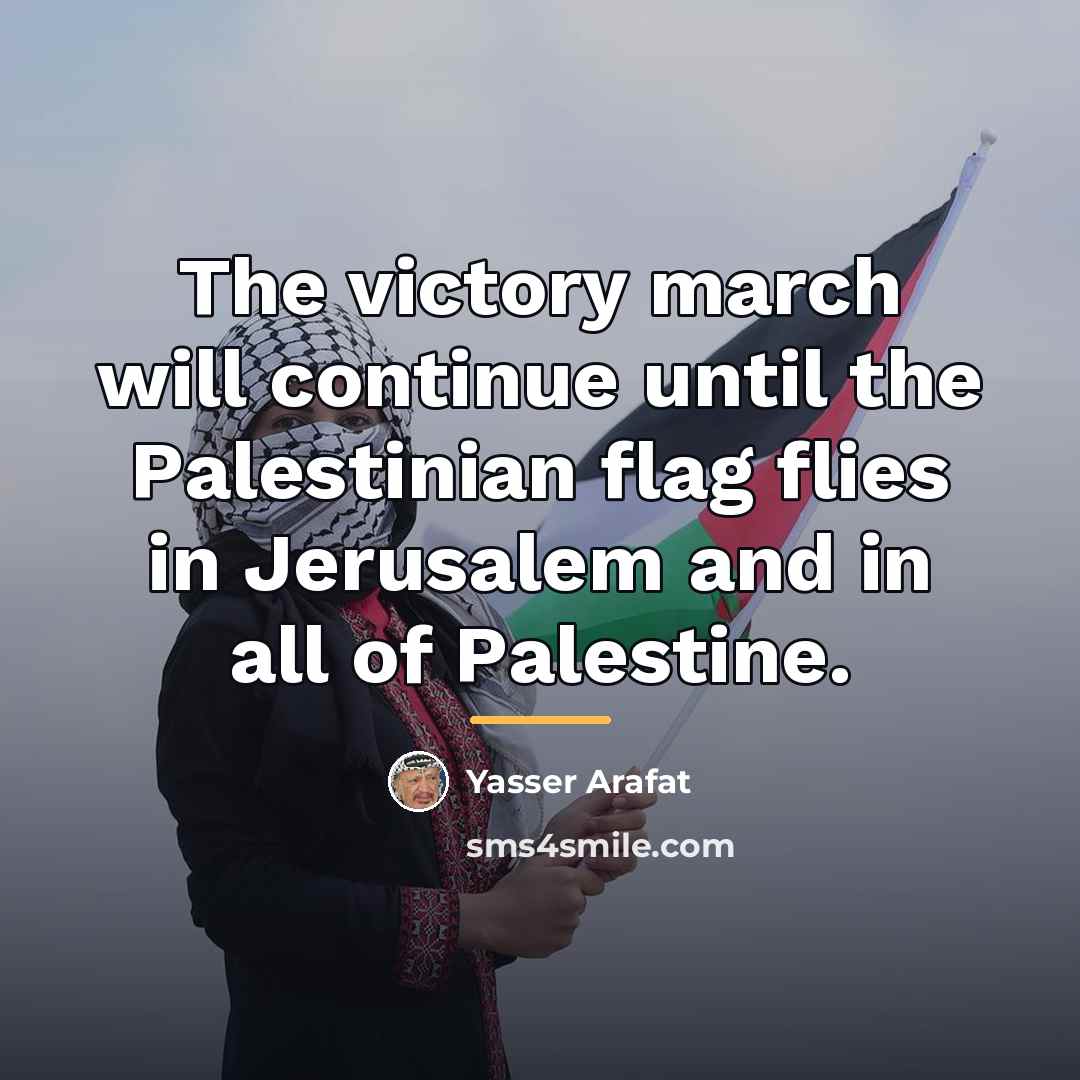 “The victory march will continue until the Palestinian flag flies…” quote by Yasser Arafat
