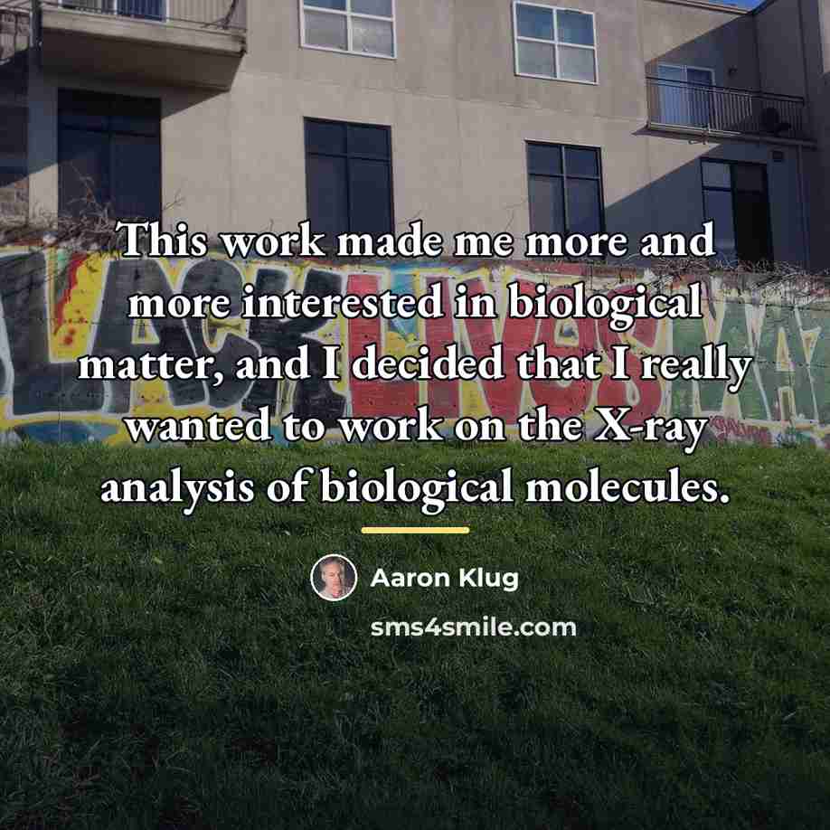 “This work made me more and more interested in biological…” quote by Aaron Klug