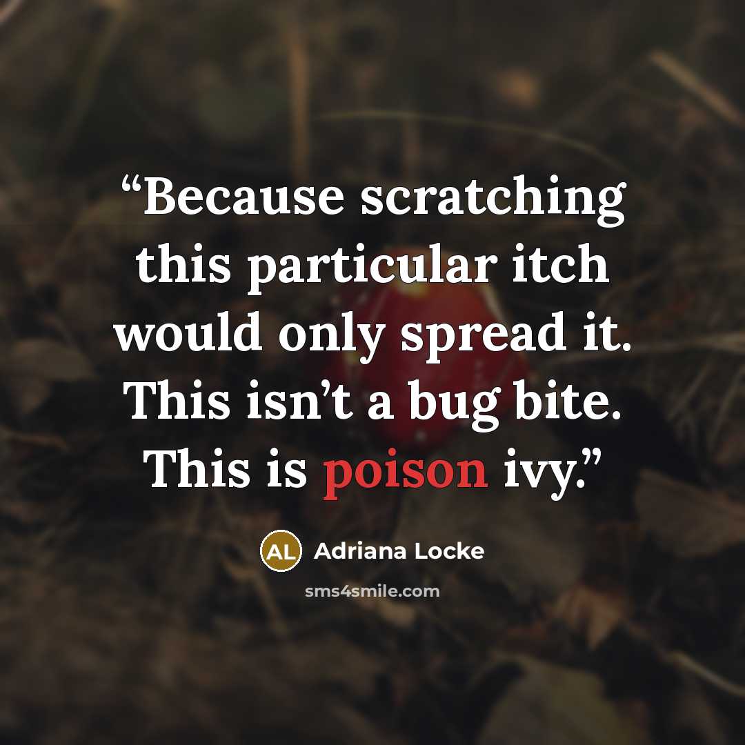 “Because scratching this particular itch would only spread it. This isn’t a bug bite. This is poison ivy.” quote by Adriana Locke