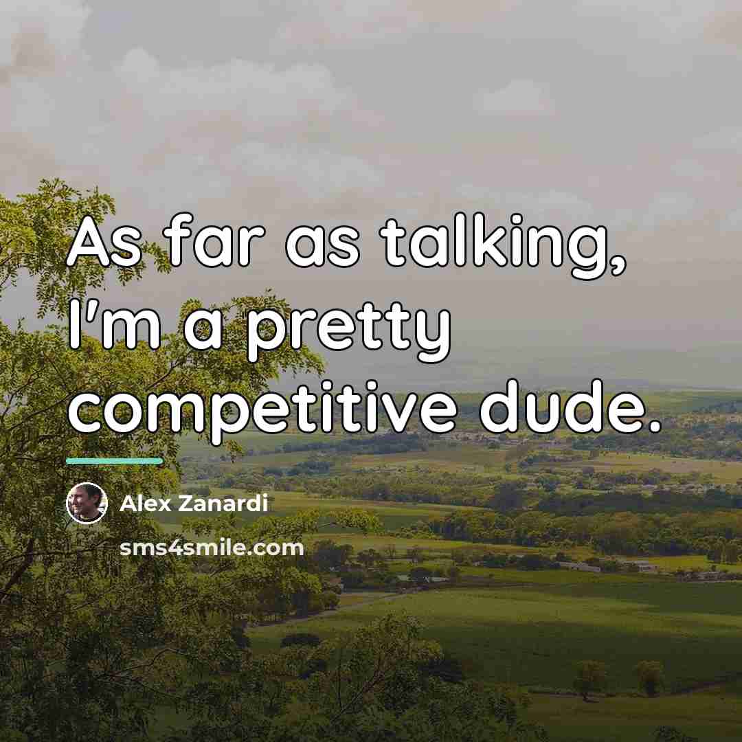 “As far as talking, I'm a pretty competitive dude.…” quote by Alex Zanardi