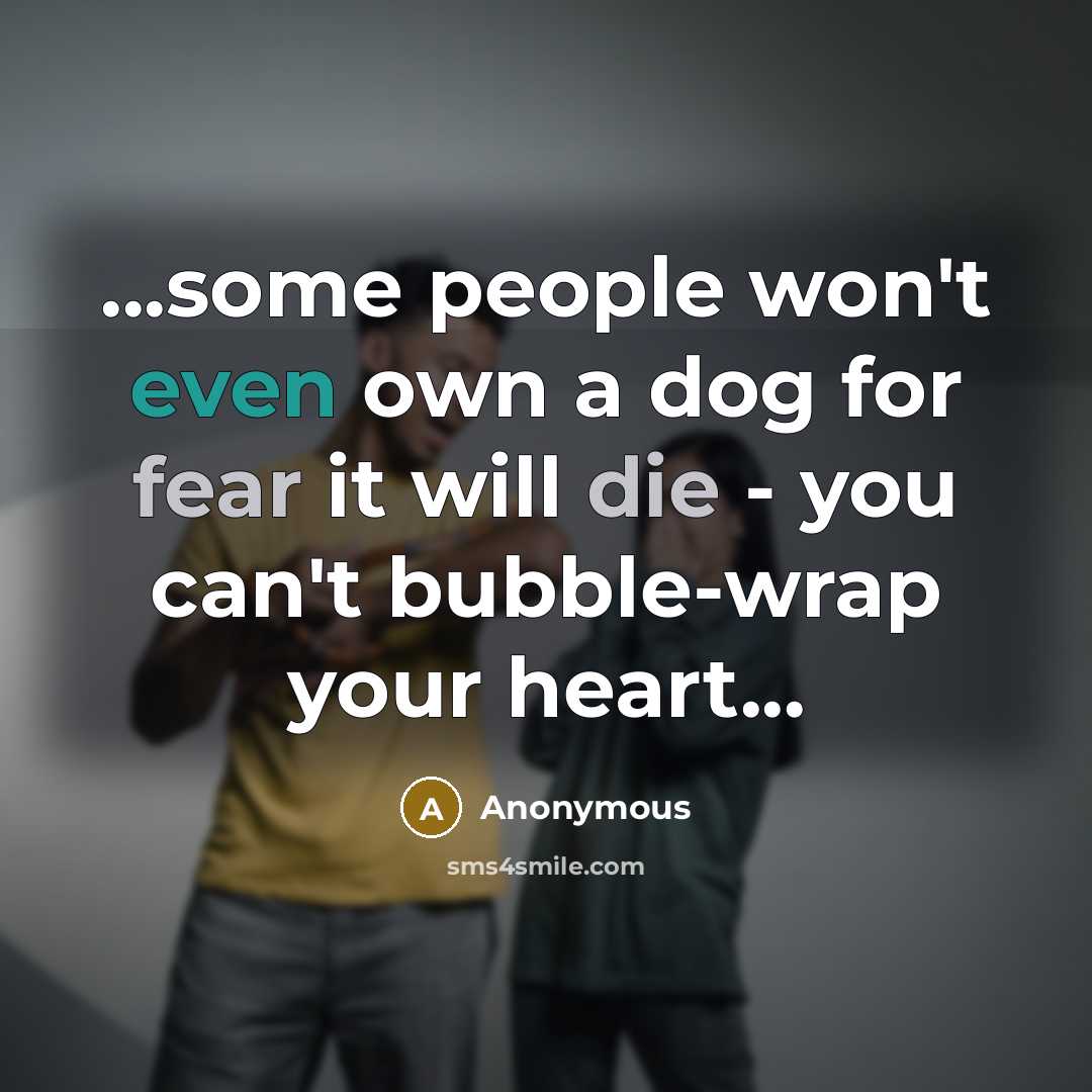 “...some people won't even own a dog for fear it will die - you can't bubble-wrap your heart...” quote by Anonymous
