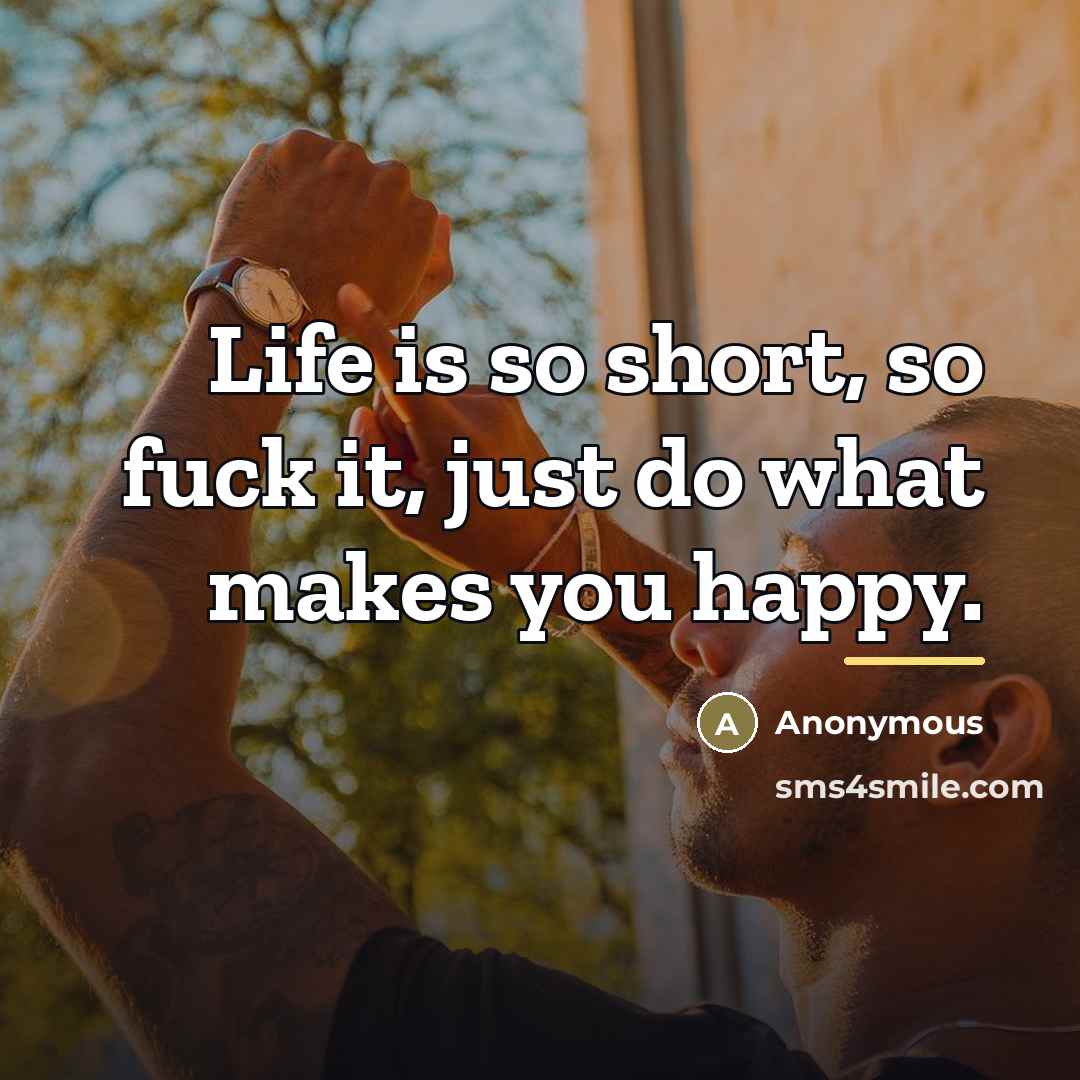 “Life is so short, so fuck it, just do what…” quote by Anonymous