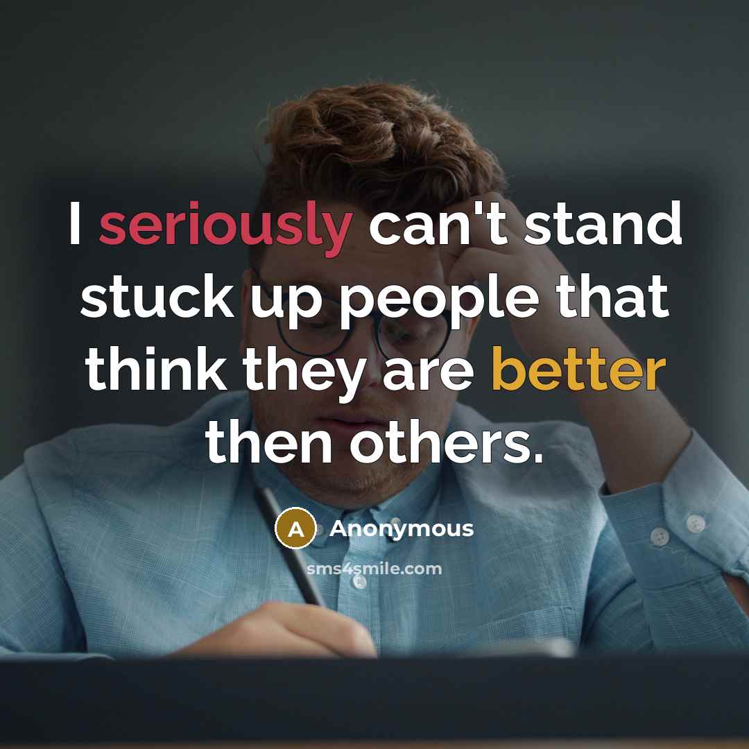 “I seriously can't stand stuck up people that think they are better then others.” quote by Anonymous