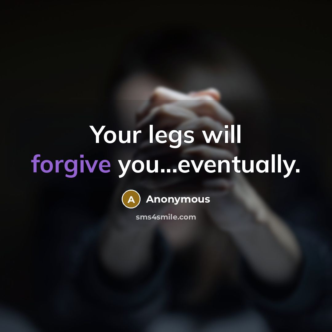“Your legs will forgive you...eventually.” quote by Anonymous