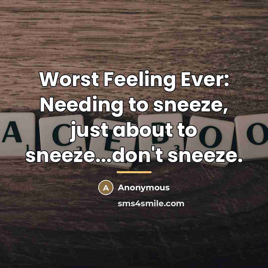 “Worst Feeling Ever: Needing to sneeze, just about to sneeze...don't…” quote by Anonymous