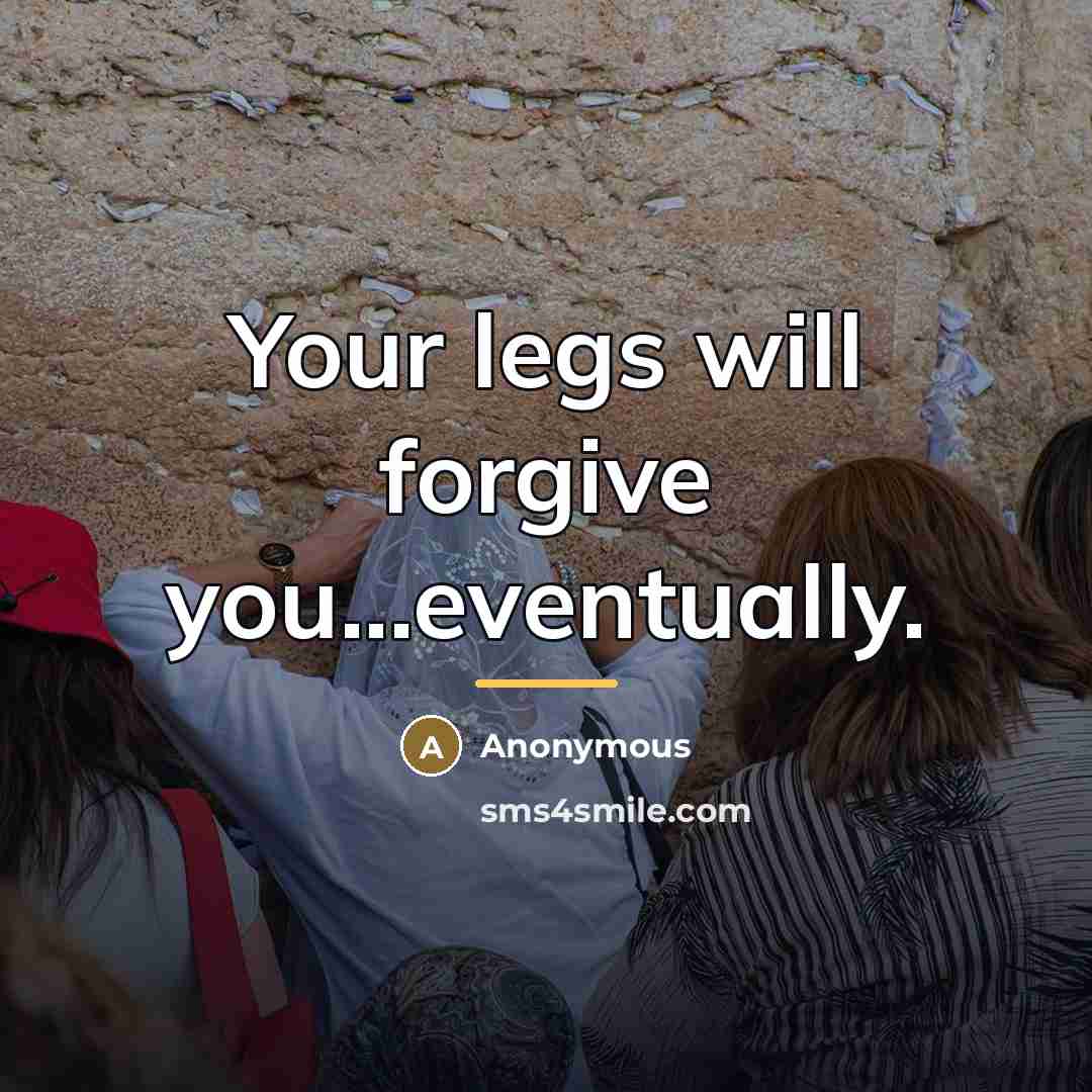 “Your legs will forgive you...eventually.…” quote by Anonymous
