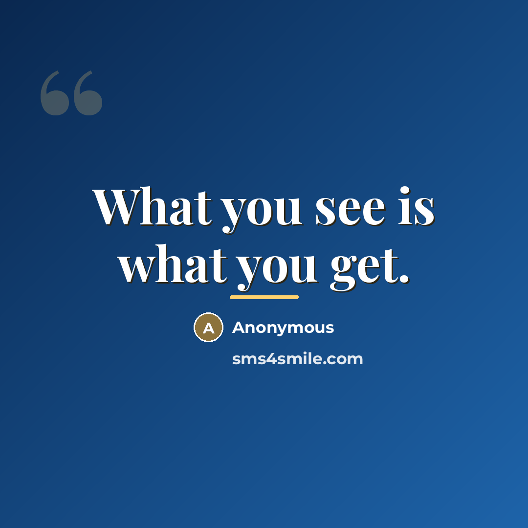 “What you see is what you get.…” quote by Anonymous
