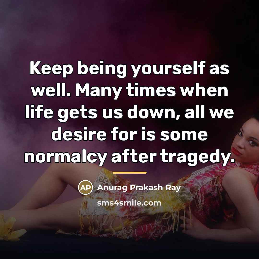“Keep being yourself as well. Many times when life gets…” quote by Anurag Prakash Ray