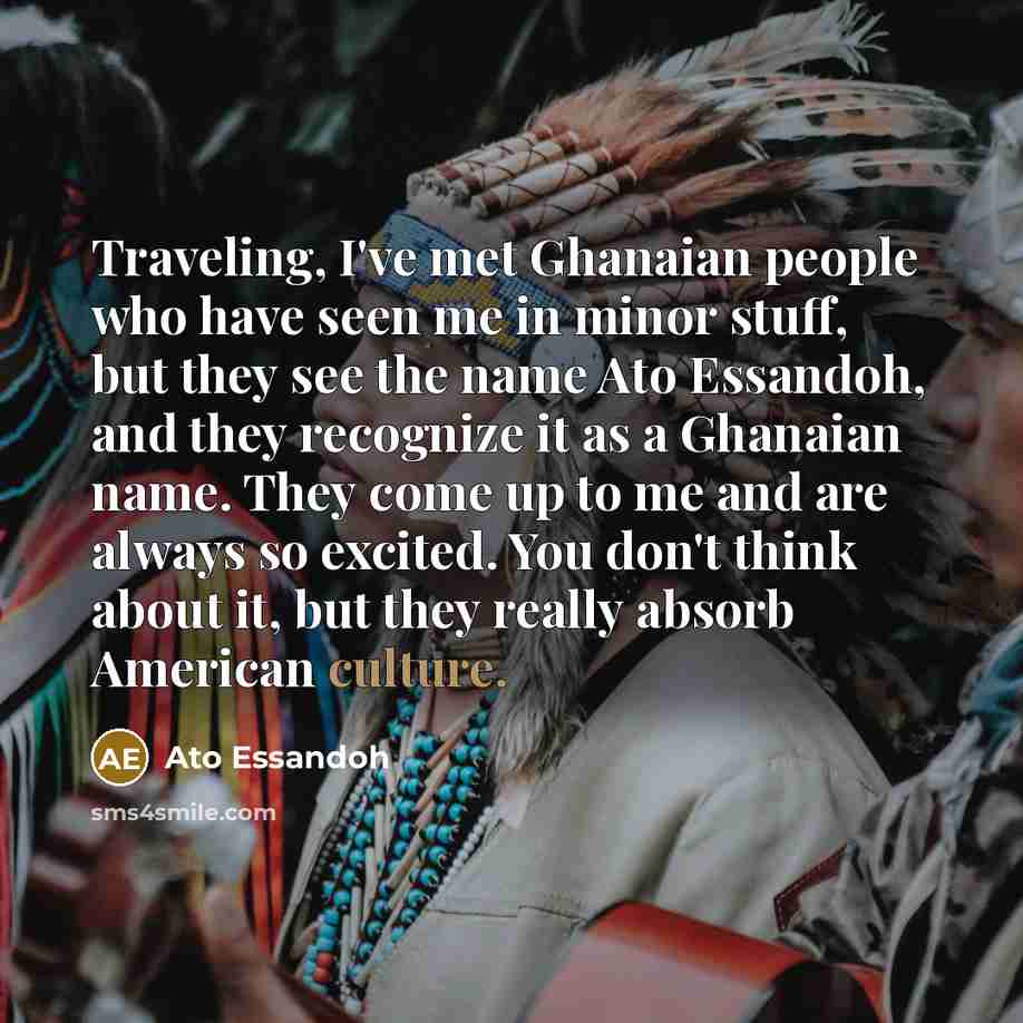 “Traveling, I've met Ghanaian people who have seen me in…” quote by Ato Essandoh