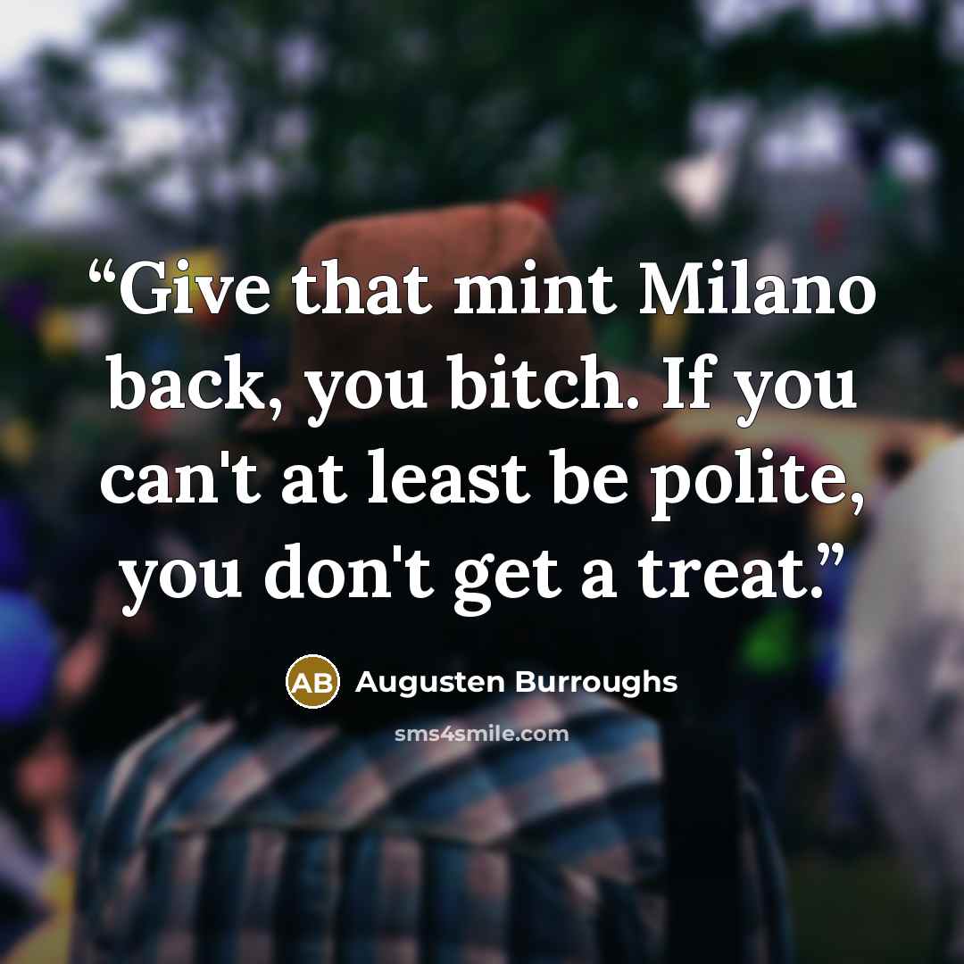 “Give that mint Milano back, you bitch. If you can't at least be polite, you don't get a treat.” quote by Augusten Burroughs